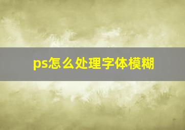 ps怎么处理字体模糊