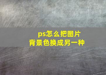 ps怎么把图片背景色换成另一种