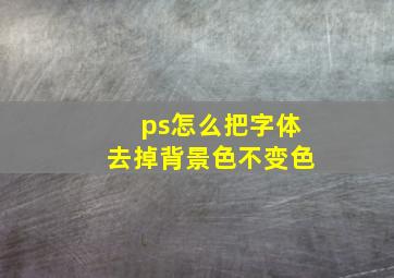 ps怎么把字体去掉背景色不变色