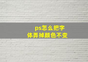 ps怎么把字体弄掉颜色不变