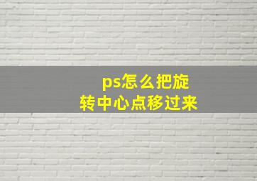 ps怎么把旋转中心点移过来