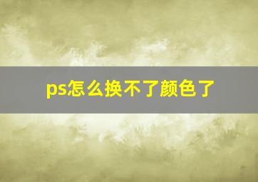 ps怎么换不了颜色了