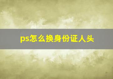 ps怎么换身份证人头