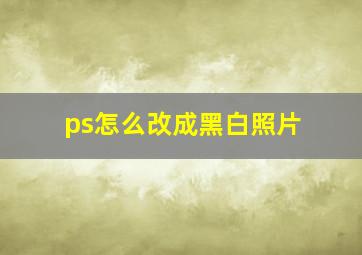 ps怎么改成黑白照片