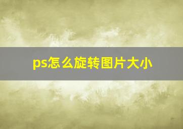 ps怎么旋转图片大小