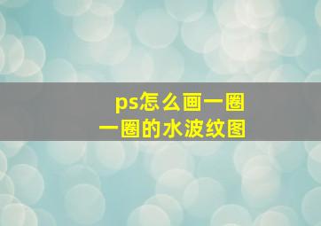 ps怎么画一圈一圈的水波纹图