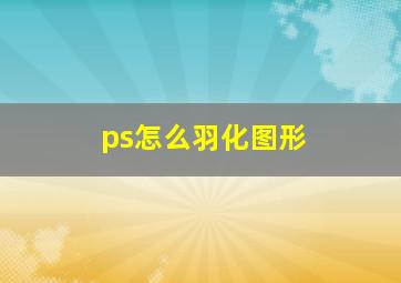 ps怎么羽化图形