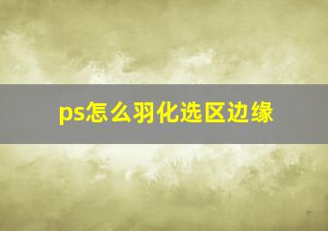 ps怎么羽化选区边缘