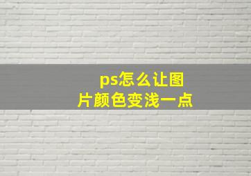 ps怎么让图片颜色变浅一点