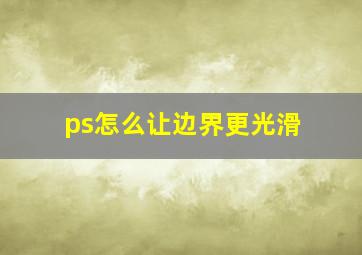 ps怎么让边界更光滑