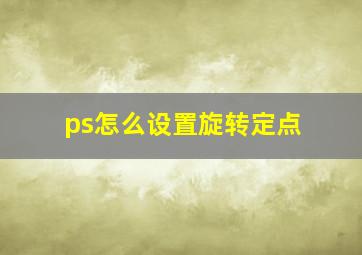 ps怎么设置旋转定点