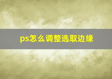 ps怎么调整选取边缘