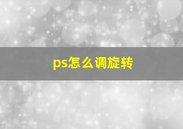 ps怎么调旋转