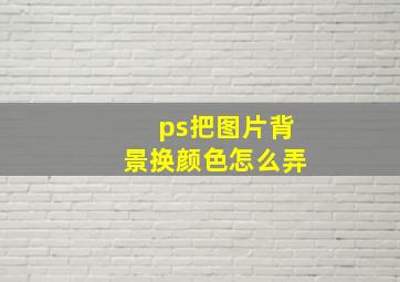 ps把图片背景换颜色怎么弄