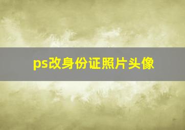 ps改身份证照片头像