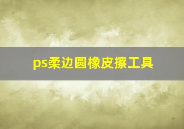 ps柔边圆橡皮擦工具