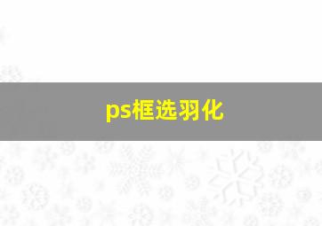 ps框选羽化