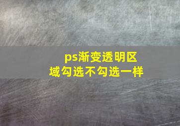 ps渐变透明区域勾选不勾选一样