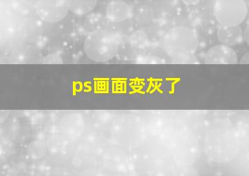 ps画面变灰了