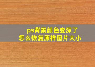 ps背景颜色变深了怎么恢复原样图片大小