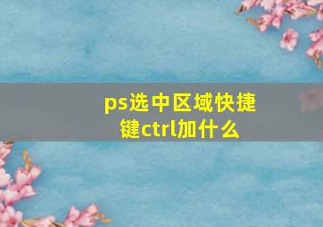 ps选中区域快捷键ctrl加什么