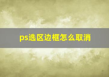 ps选区边框怎么取消