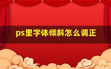 ps里字体倾斜怎么调正