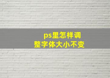 ps里怎样调整字体大小不变