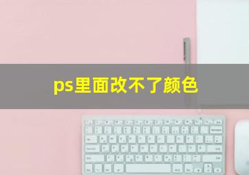 ps里面改不了颜色