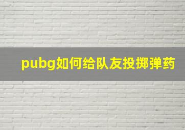 pubg如何给队友投掷弹药