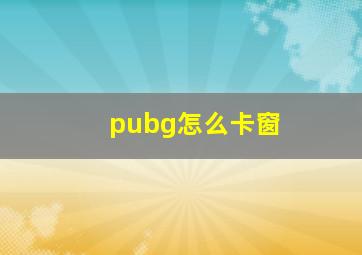 pubg怎么卡窗