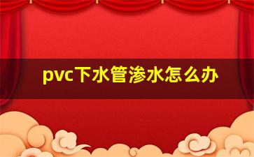 pvc下水管渗水怎么办