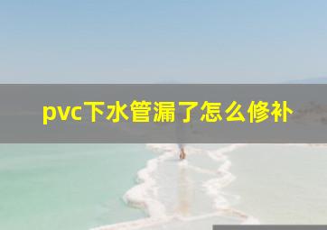 pvc下水管漏了怎么修补