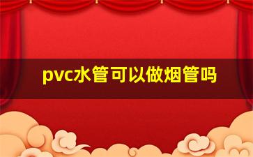 pvc水管可以做烟管吗