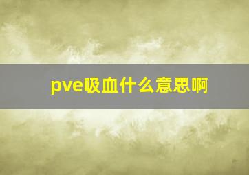 pve吸血什么意思啊