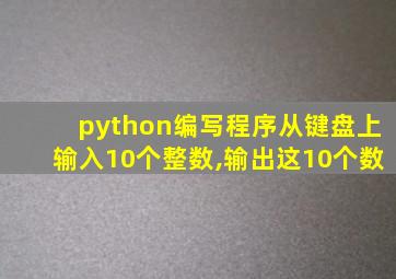 python编写程序从键盘上输入10个整数,输出这10个数