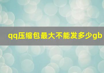 qq压缩包最大不能发多少gb