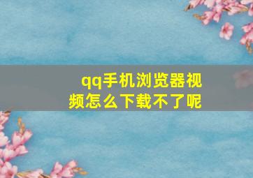 qq手机浏览器视频怎么下载不了呢