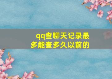 qq查聊天记录最多能查多久以前的