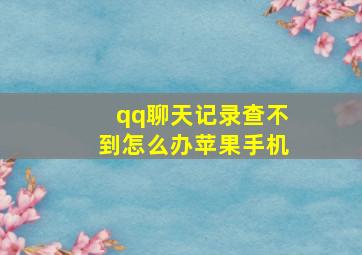 qq聊天记录查不到怎么办苹果手机