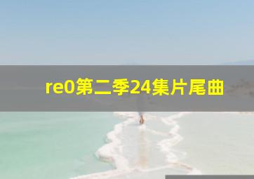 re0第二季24集片尾曲