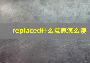 replaced什么意思怎么读