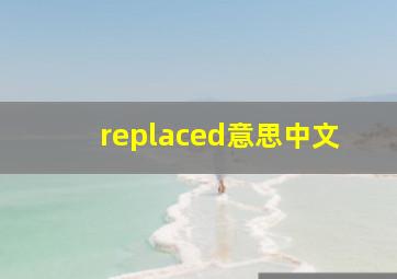 replaced意思中文