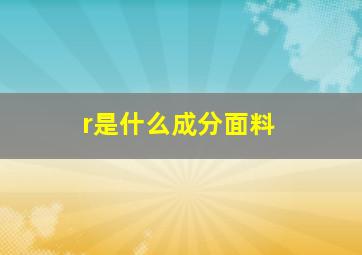 r是什么成分面料