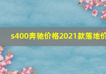 s400奔驰价格2021款落地价