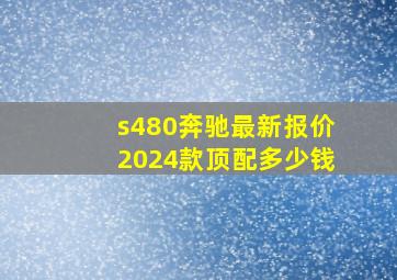 s480奔驰最新报价2024款顶配多少钱