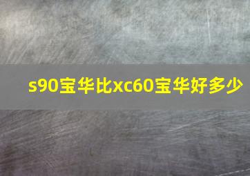 s90宝华比xc60宝华好多少