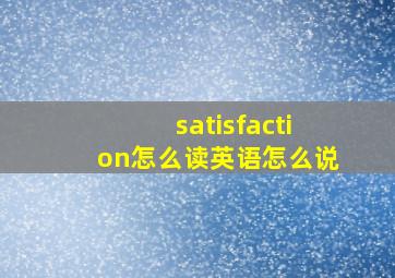 satisfaction怎么读英语怎么说