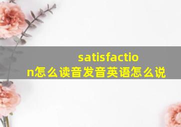 satisfaction怎么读音发音英语怎么说