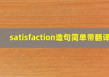 satisfaction造句简单带翻译